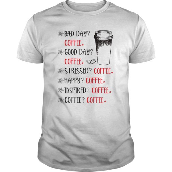 Bad Day Coffee Good Day Coffee Stressed Coffee Happy Coffee Inspired Coffee Coffee Shirt