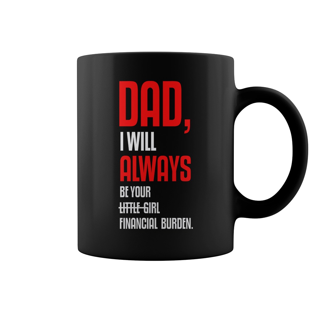 Dad, I Will Always Be Your Little Girl Financial Burden Mug