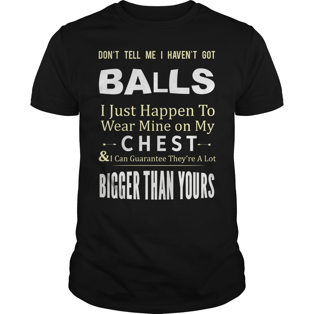 Don't Tell Me I Haven't Got Balls Shirt
