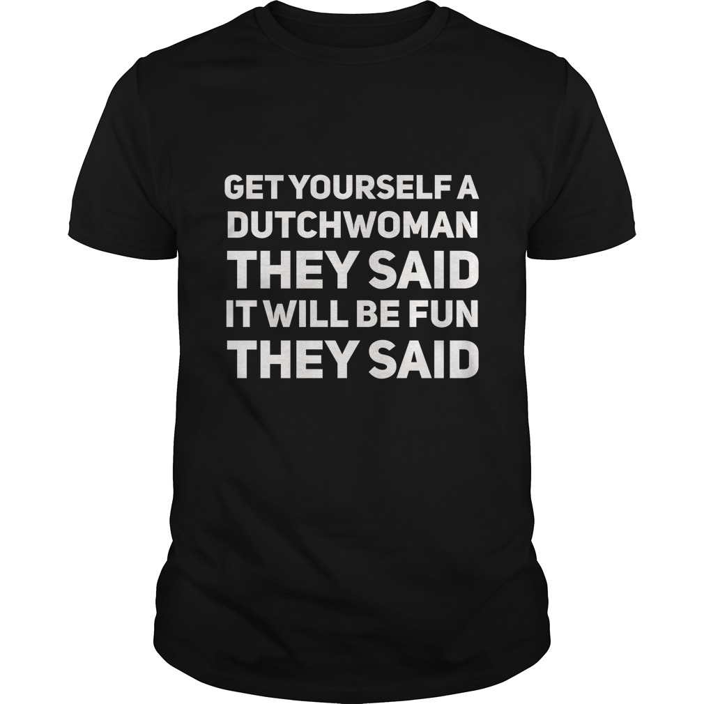 Get Yourself A Dutchwoman They Said It Will Be Fun They Said Shirt