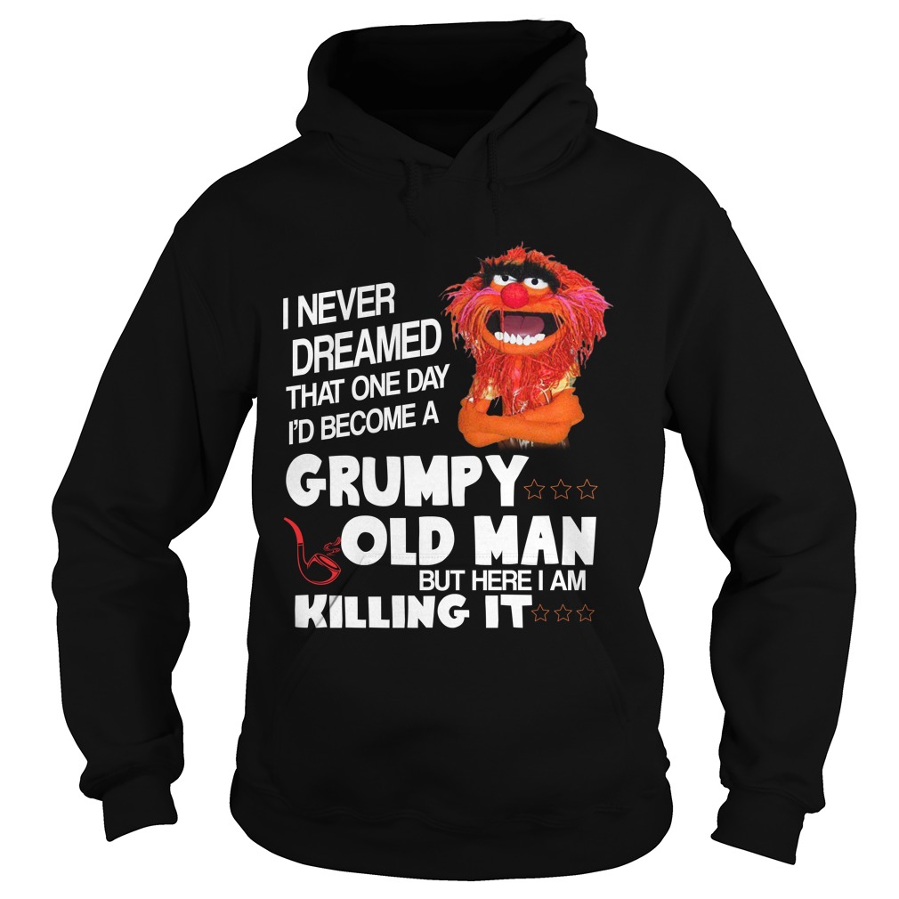 Gritty I Never Dreamed That One Day I'd Become A Grumpy Old Man But Here I Am Killing It Shirt