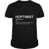 Hoptimist A Person Who Believes Everything Is Better With A Good Craft Beer Shirt