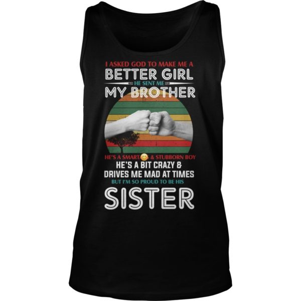 I Asked God To Make Me A Better Girl He Sent Me My Brother He's A Smart Ass And Stubborn Boy Shirt