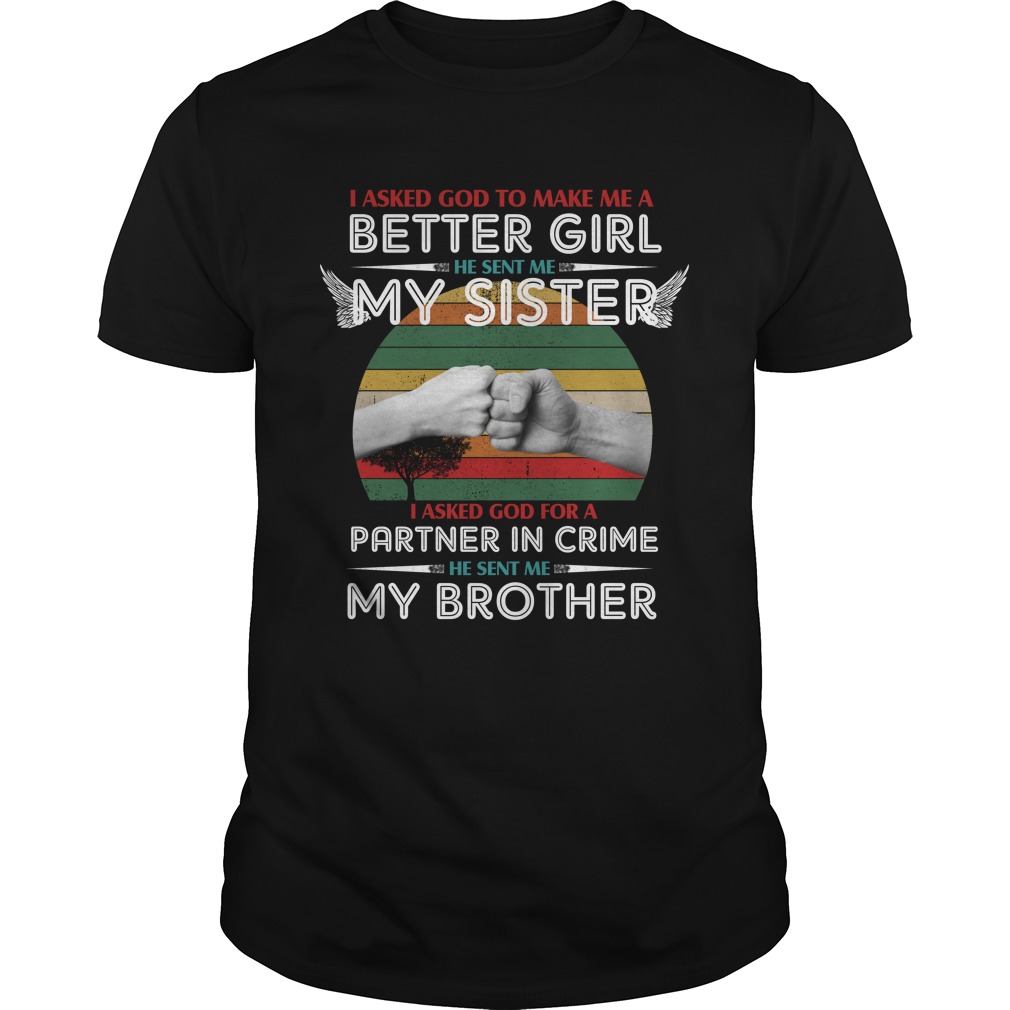 I Asked God To Make Me A Better Girl He Sent Me My Sister I Asked God For A Parner In Crime Shirt