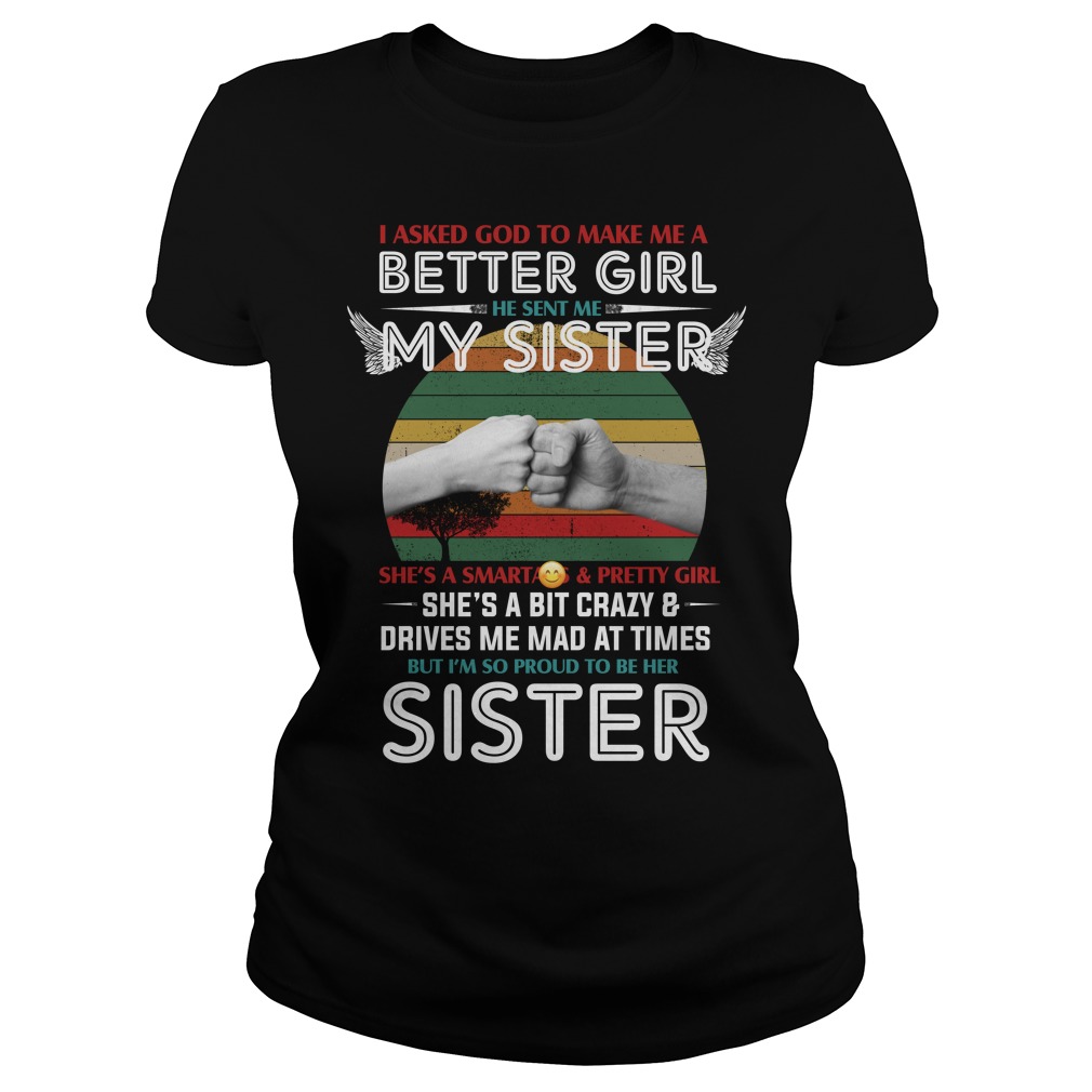 I Asked God To Make Me A Better Girl He Sent Me My Sister Shirt