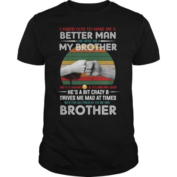 I Asked God To Make Me A Better Man He Sent Me My Brother he's A Smart Ass And Stubborn Boy Shirt