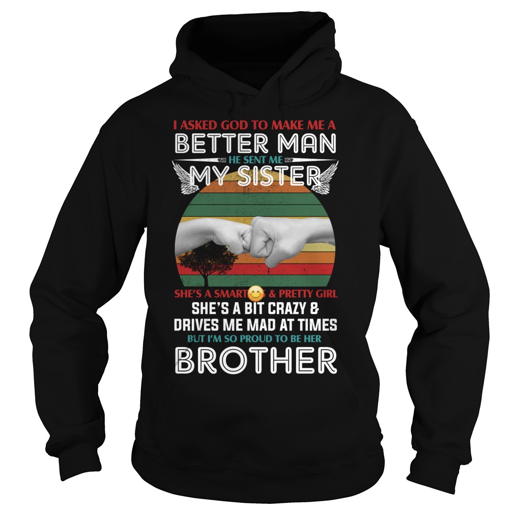 I Asked God To Make Me A Better Man He Sent Me My Sister She's A Smart Ass And Pretty Girl Shirt