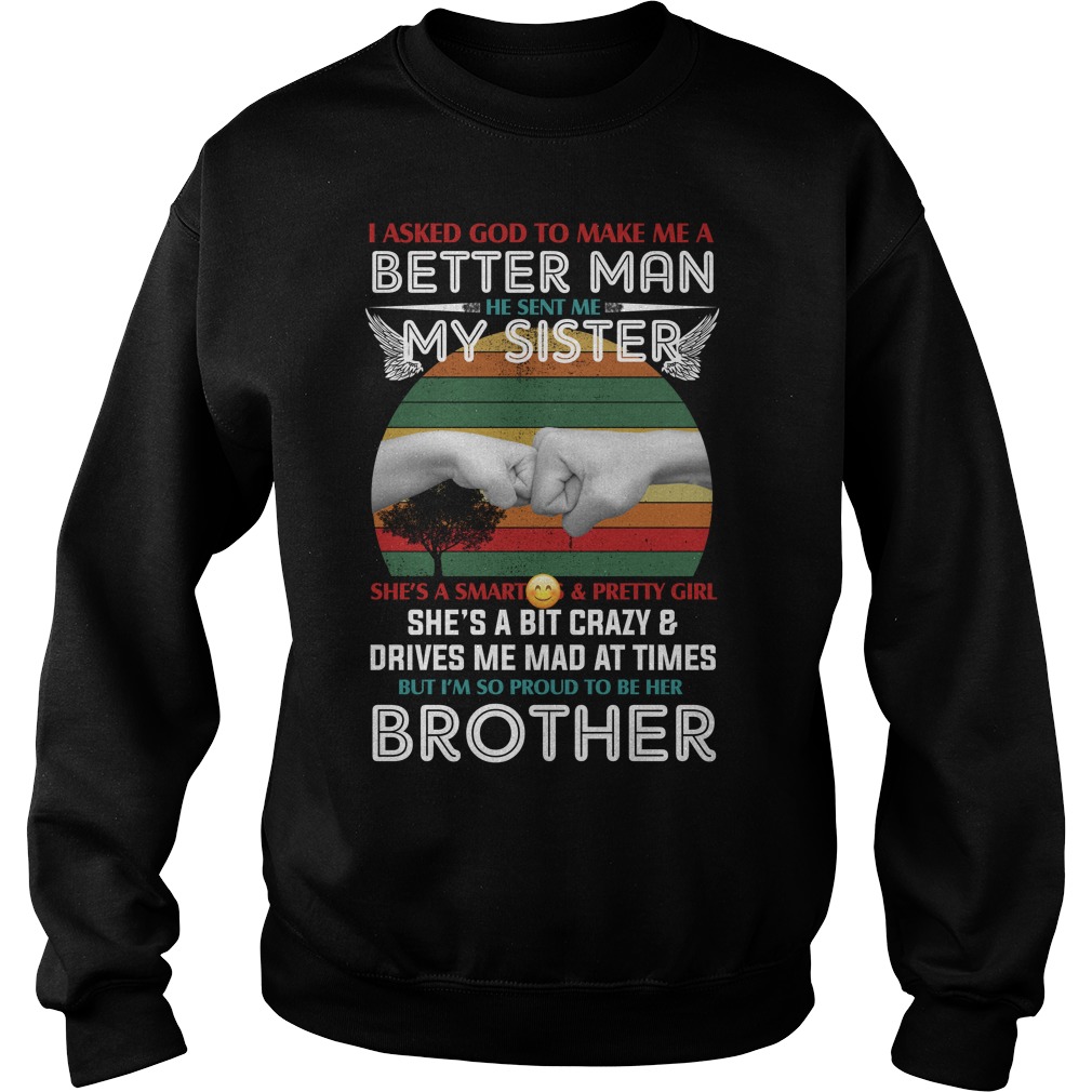 I Asked God To Make Me A Better Man He Sent Me My Sister She's A Smart Ass And Pretty Girl Shirt