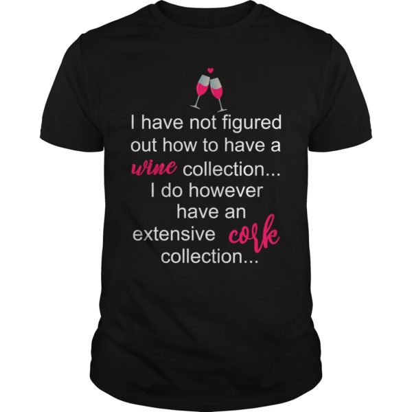 I Have Not Figured Out How To Have A Wine Collection Shirt