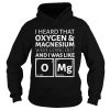 I Heard That Oxygen And Magnesium Were Going Out And I Was Like Shirt