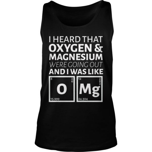 I Heard That Oxygen And Magnesium Were Going Out And I Was Like Shirt