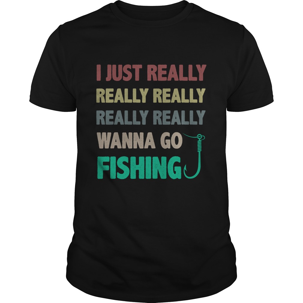 I Just Really Wanna Go Fishing Shirt