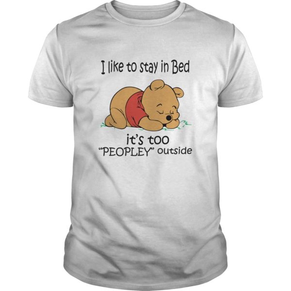 I Like To Stay In Bed It’s Too “Peopley” Outside Pooh Shirt