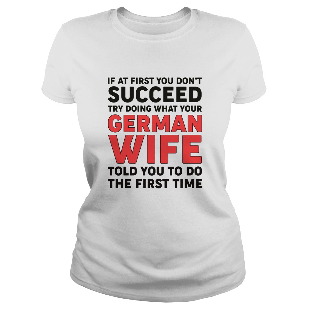 If At First You Don't Succeed Try Doing What Your German Wife Told You To Do The First Time Shirt