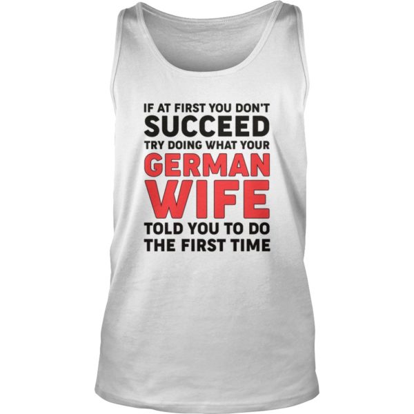 If At First You Don't Succeed Try Doing What Your German Wife Told You To Do The First Time Shirt
