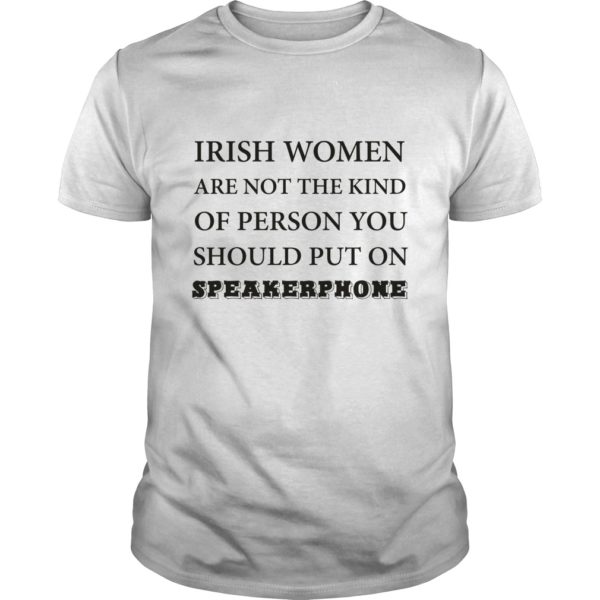 Irish Women Are Not The Kind Of Person You Should Put On Speakerphone Shirt