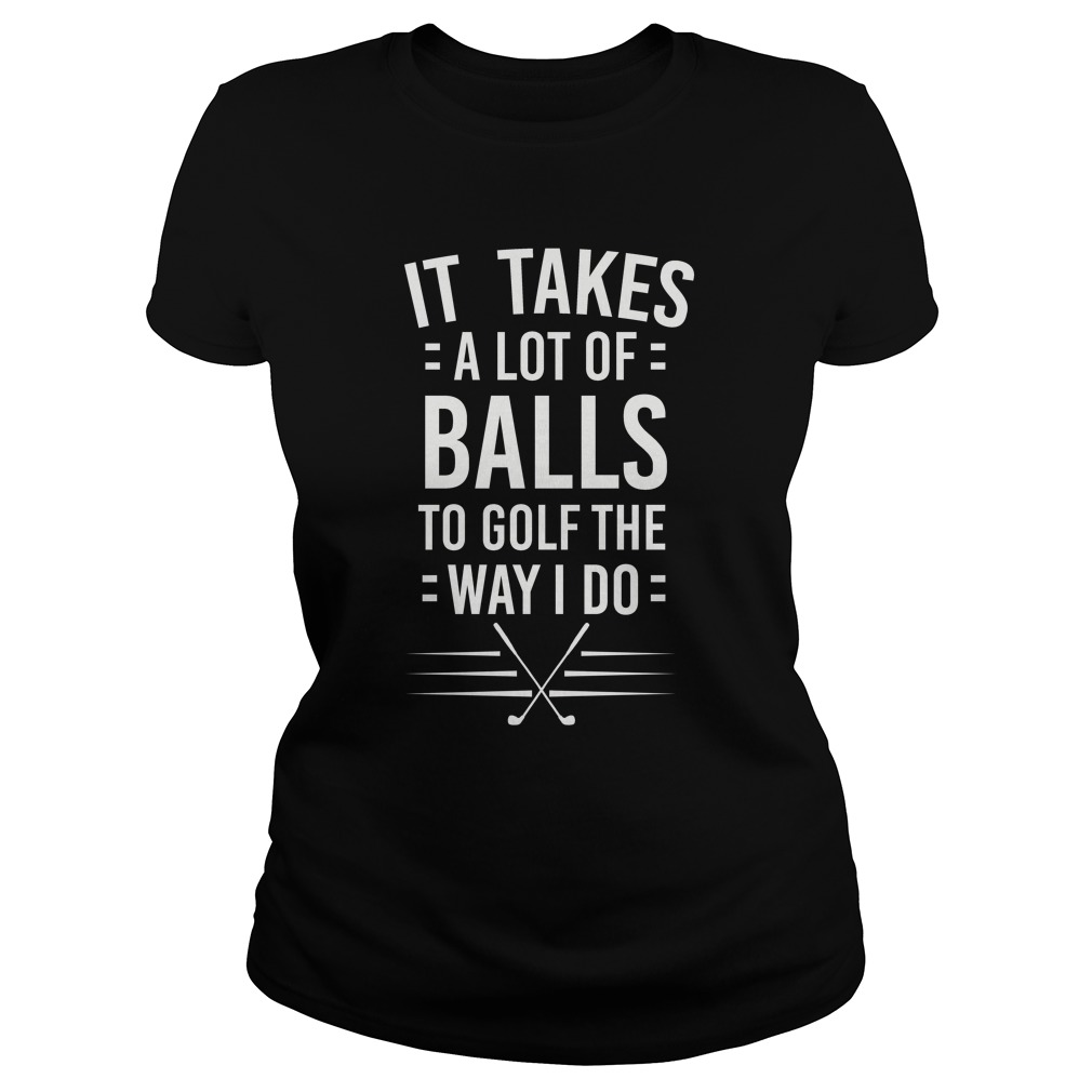 It Takes A Lot Of Balls To Golf The Way I Do Shirt for Dads Shirt