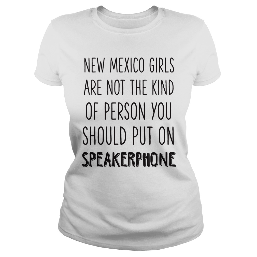 New Mexico Girls Are Not The Kind Of Person You Should Put On Speakerphone Shirt