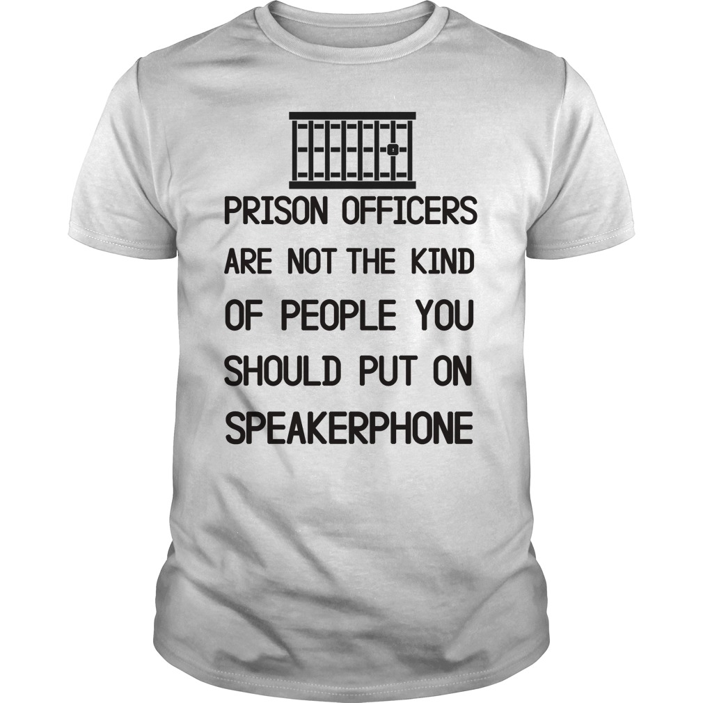 Prison Officers Are Not The Kinf Of People You Should Put On Speakerphone Shirt