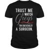 Trust Me I Watch Greys I'm Basically A Surgeon Shirt