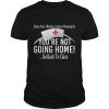 Unless You're Missing A Limb Or Throwing Up You're Not Going Home Shirt
