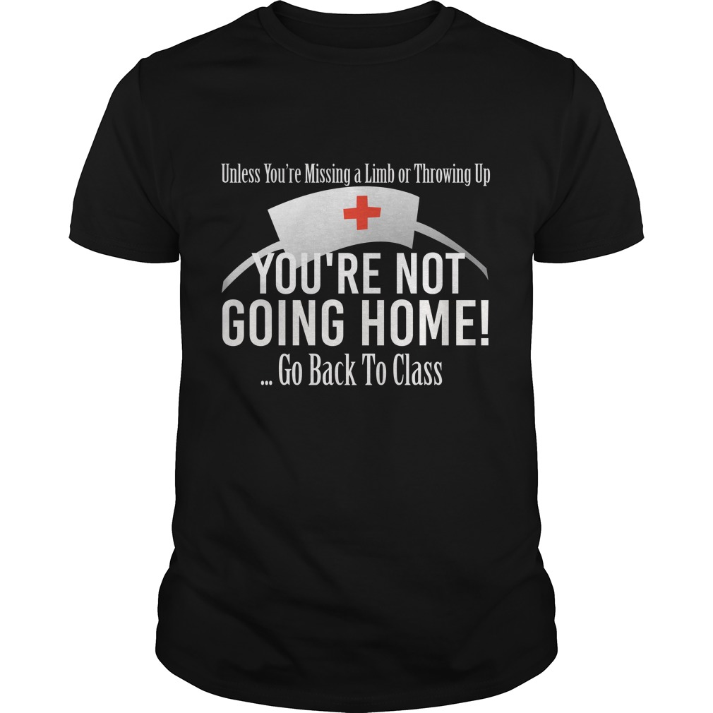 Unless You're Missing A Limb Or Throwing Up You're Not Going Home Shirt