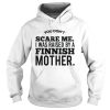 You Don't Scare Me I Was Raised By A Finnish Mother Shirt