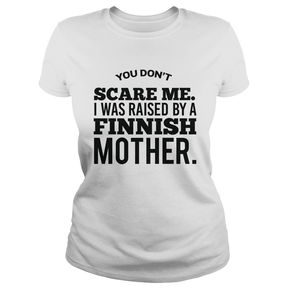 You Don't Scare Me I Was Raised By A Finnish Mother Shirt