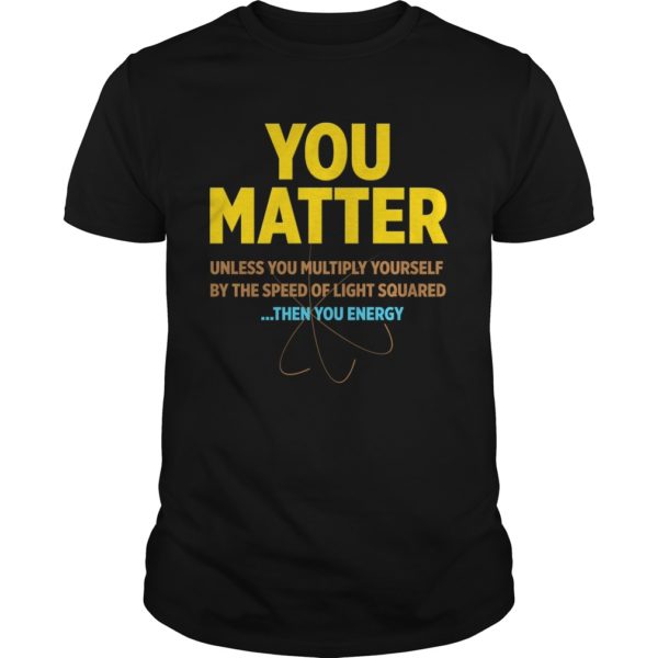 You Matter Then You Energy Shirt