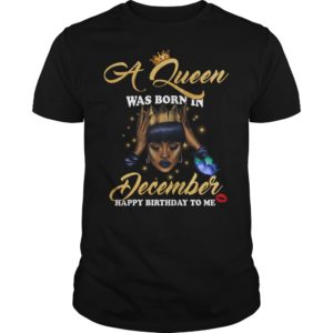 A Queen Was Born In December Happy Birthday To Me T - Shirt