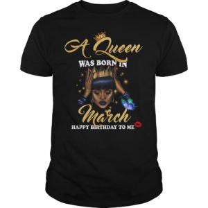 A Queen Was Born In March Happy Birthday To Me T - Shirt