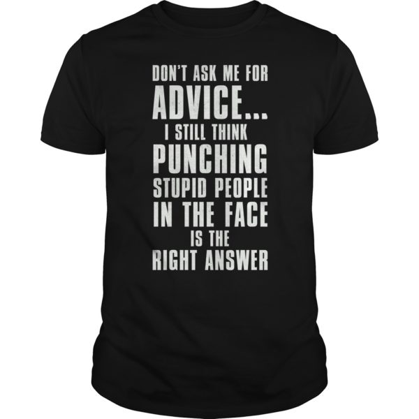 Don't Ask Me For Advice I Still Think Punching Stupid People In The Face Is The Right Answer Shirt