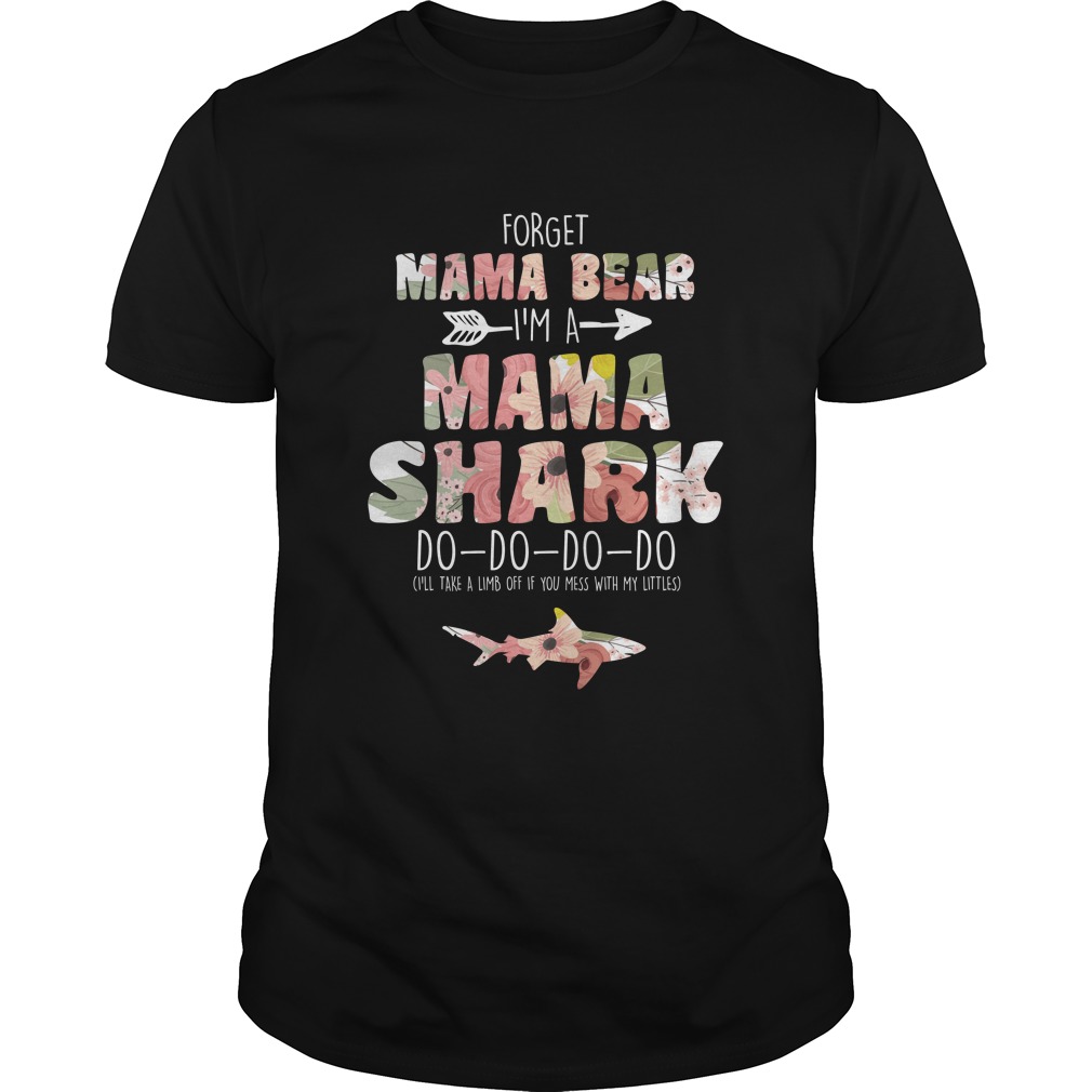 Forget Mama Bear I'm A Mama Shark Do Do Do Do I'll Take A Limb Off If You Mess With My Littles Shirt