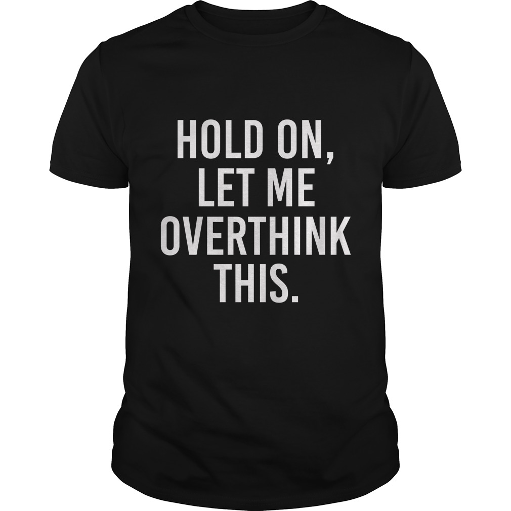 Hold On, Let Me Overthink This Shirt