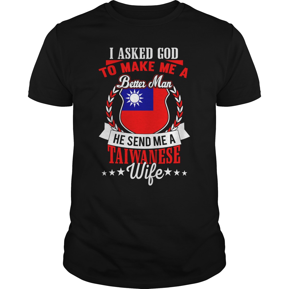 I Asked God To Make Me A Better Man, He Send Me A Taiwanese Wife Shirt