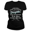 I Don't Have A Step Daughter I Have A Daughter Who Happened To Be Born Before I Met Her Shirt