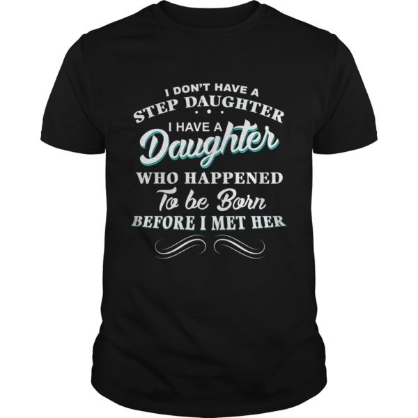 I Don't Have A Step Daughter I Have A Daughter Who Happened To Be Born Before I Met Her Shirt