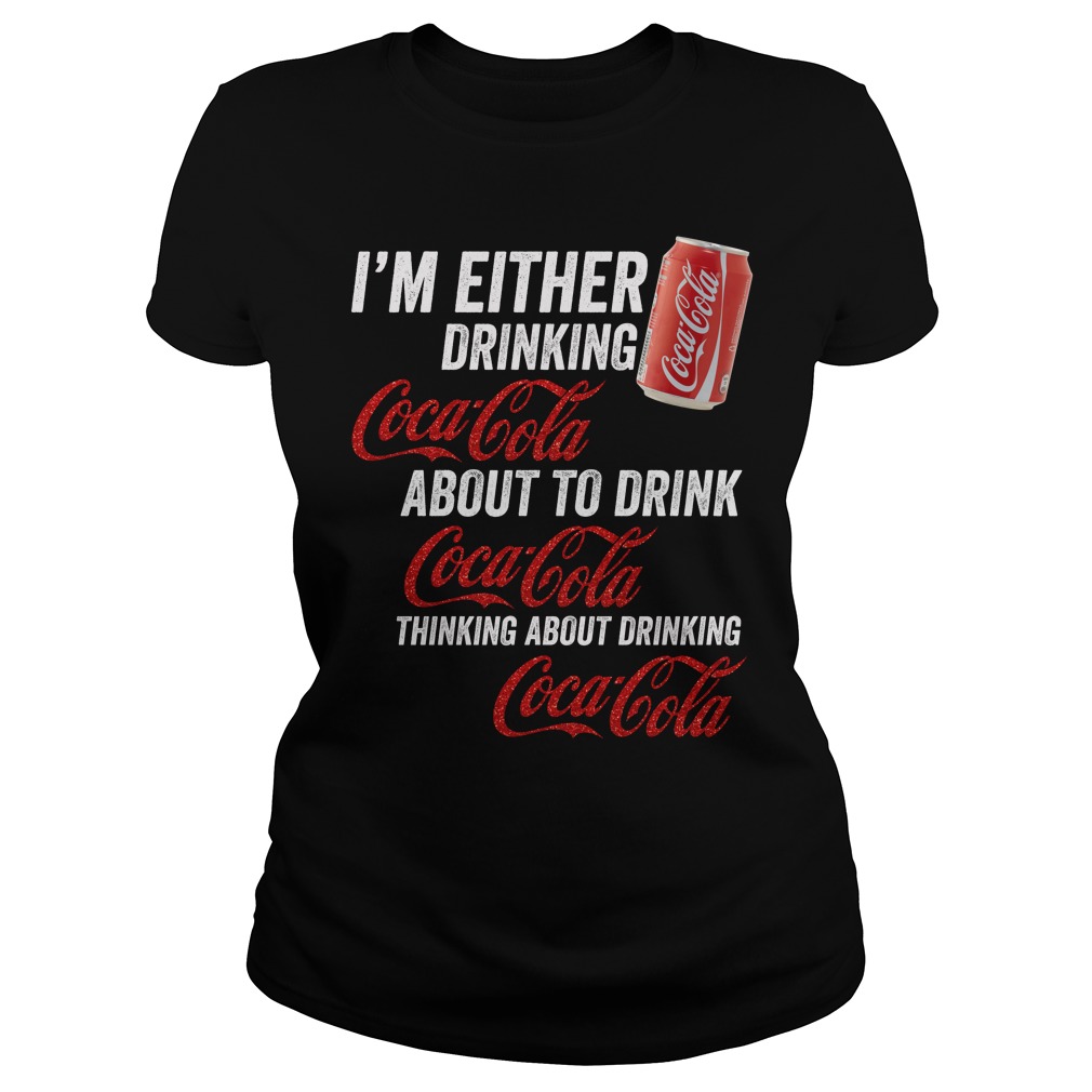 I'm Either Drinking Coca Cola About To Drink Coca Cola Shirt