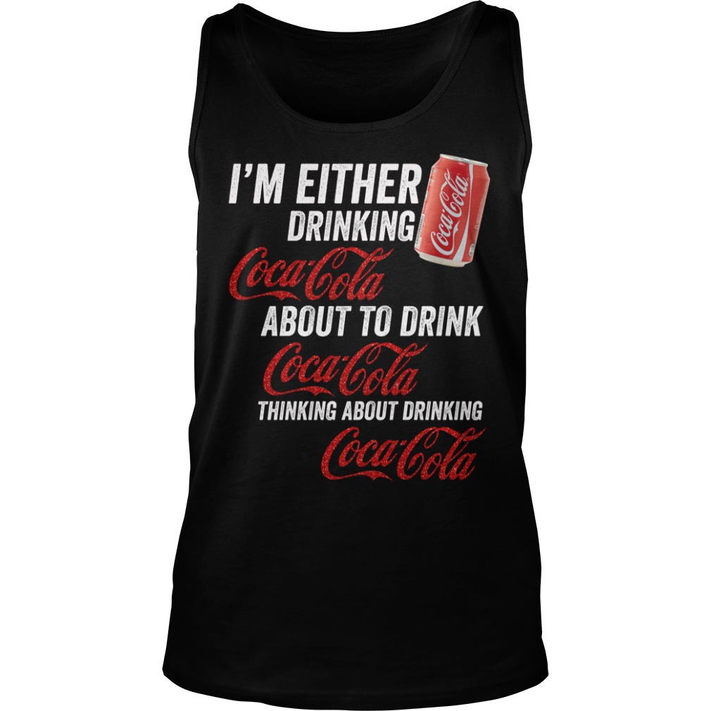 I'm Either Drinking Coca Cola About To Drink Coca Cola Shirt