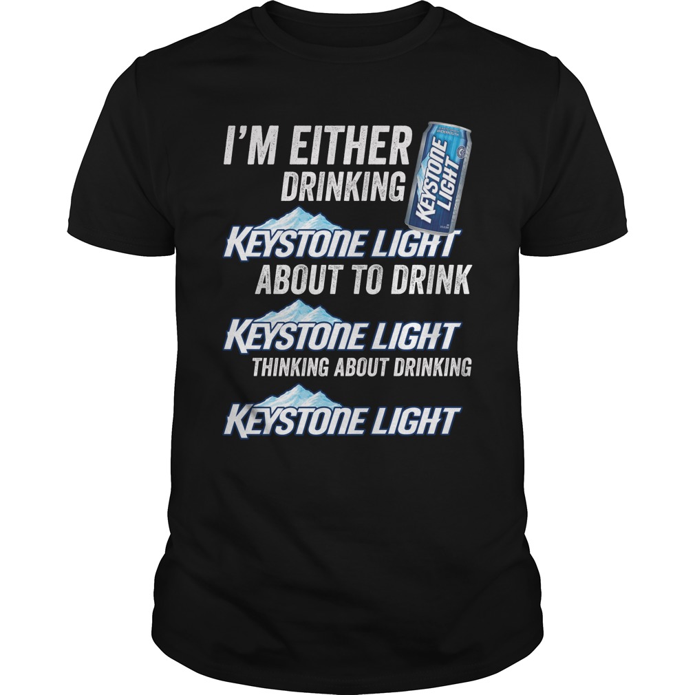 I'm Either Drinking Keystone Light About To Drink Keysrone Light Shirt
