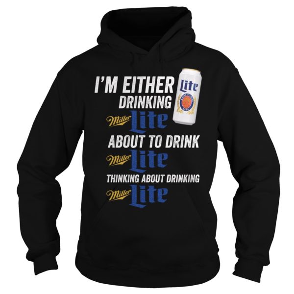 I'm Either Drinking Miller Lite About To Drink Miller Lite Shirt