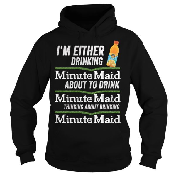 I'm Either Drinking Minute Maid About To Drink Minute Maid Shirt
