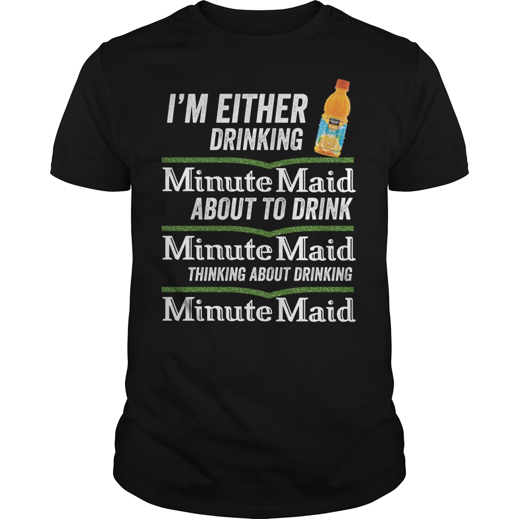 I'm Either Drinking Minute Maid About To Drink Minute Maid Shirt