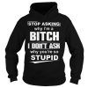 Stop Asking Why I'm A Bitch Shirt