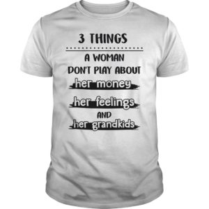 3 THINGS A WOMAN DON'T PLAY ABOUT HER MONEY HER FEELINGS AND HER GRANDKIDS T - Shirt