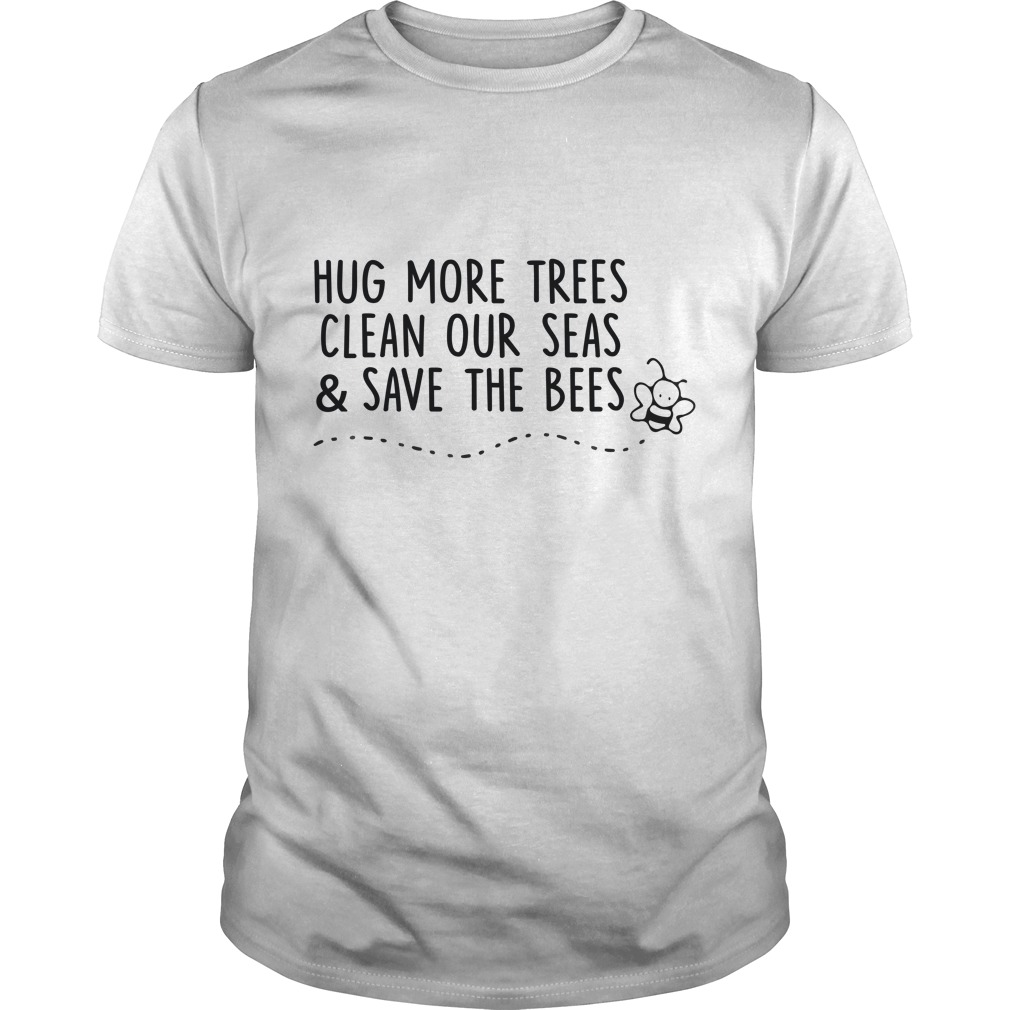 Hug More Trees Clean Our Seas And Save The Bees T - Shirt