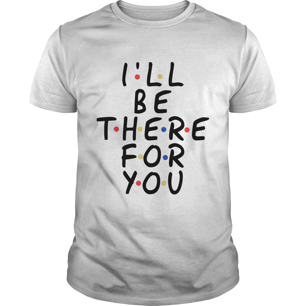 I Will Be There For You Friends T - Shirt