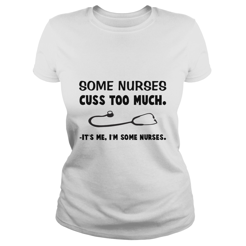 Some Nurses Cuss Too Much It's Me I'm Some Nurses Ladies