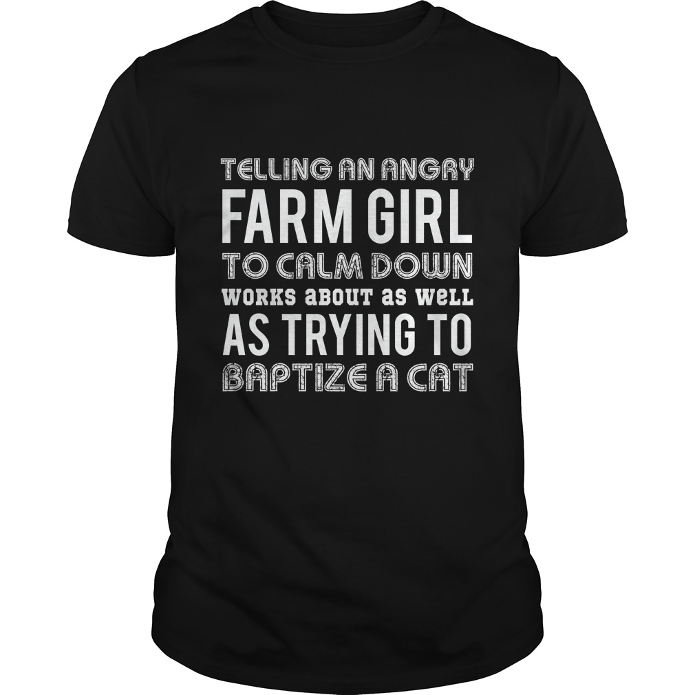Telling An Angry Farm Girl To Calm Down Works About As Well T - Shirt