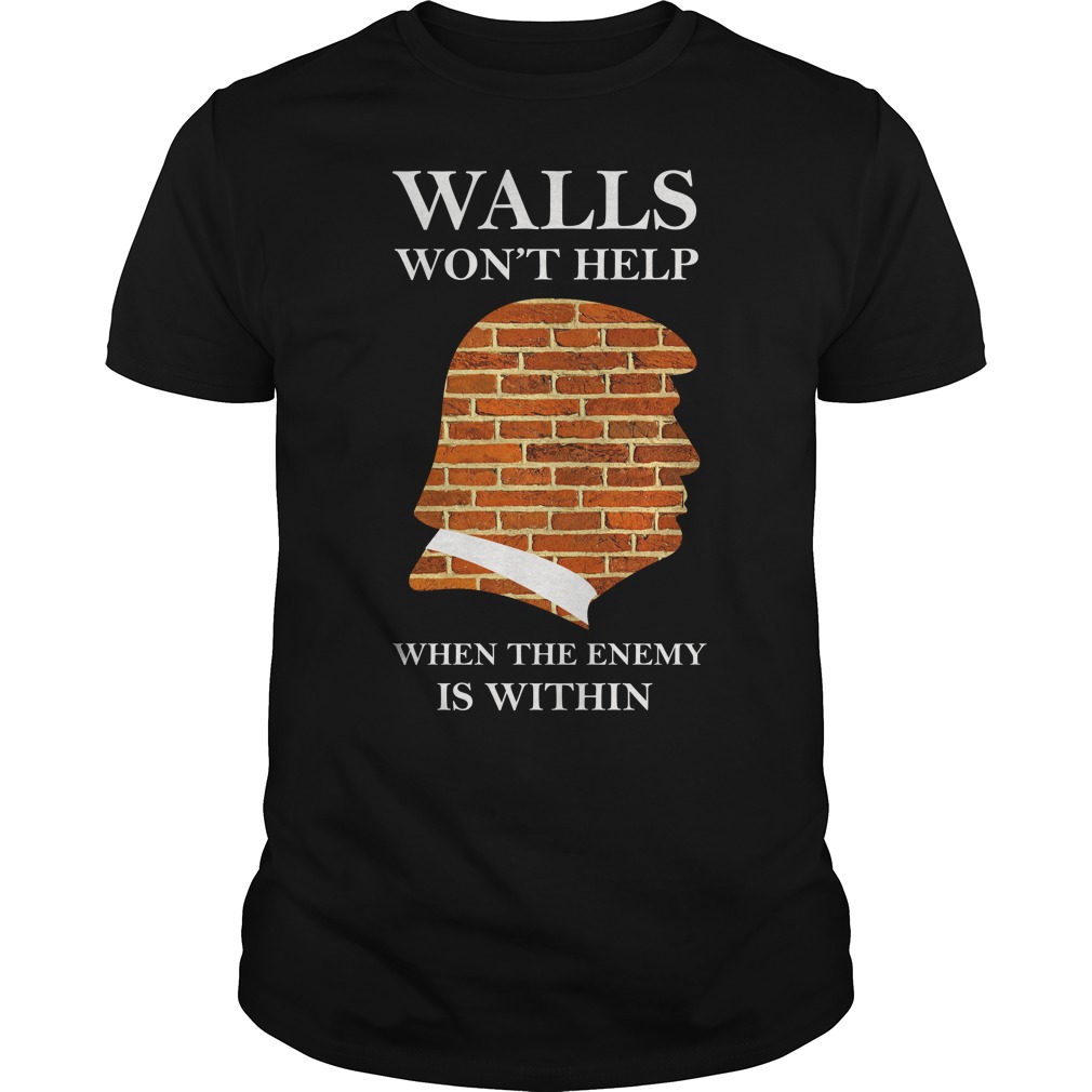 Walls Won't Help When The Enemy Is Within Trump T - Shirt